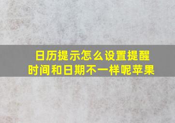 日历提示怎么设置提醒时间和日期不一样呢苹果