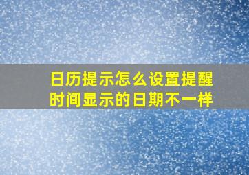 日历提示怎么设置提醒时间显示的日期不一样