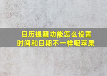 日历提醒功能怎么设置时间和日期不一样呢苹果