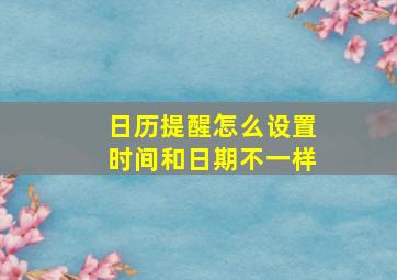 日历提醒怎么设置时间和日期不一样