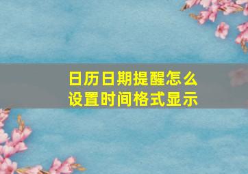 日历日期提醒怎么设置时间格式显示