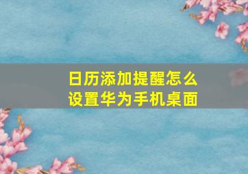 日历添加提醒怎么设置华为手机桌面