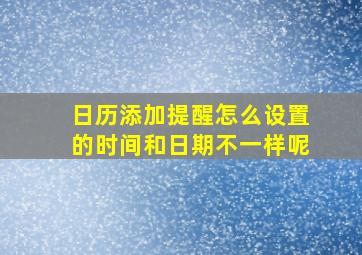 日历添加提醒怎么设置的时间和日期不一样呢