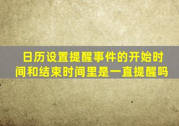 日历设置提醒事件的开始时间和结束时间里是一直提醒吗