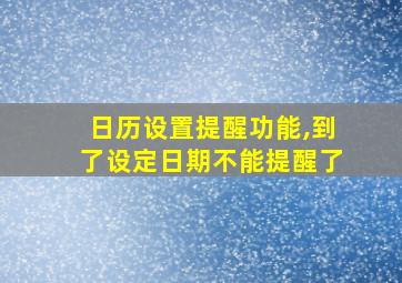 日历设置提醒功能,到了设定日期不能提醒了