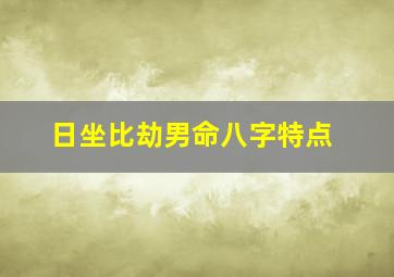 日坐比劫男命八字特点