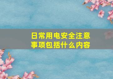 日常用电安全注意事项包括什么内容