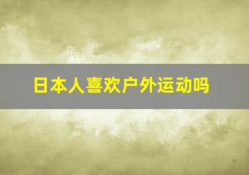 日本人喜欢户外运动吗