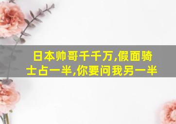 日本帅哥千千万,假面骑士占一半,你要问我另一半