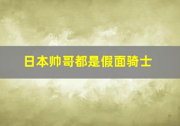 日本帅哥都是假面骑士