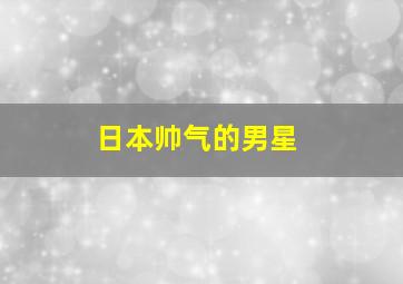 日本帅气的男星