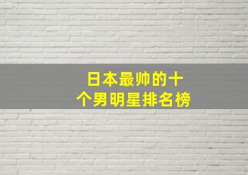 日本最帅的十个男明星排名榜