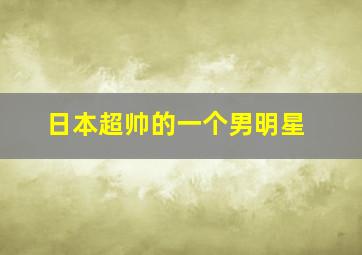 日本超帅的一个男明星