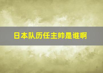 日本队历任主帅是谁啊