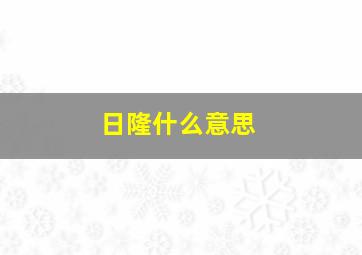 日隆什么意思