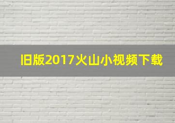 旧版2017火山小视频下载