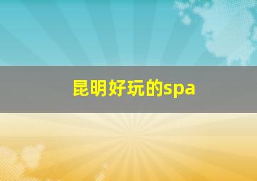 昆明好玩的spa