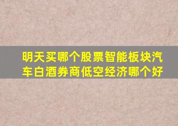 明天买哪个股票智能板块汽车白酒券商低空经济哪个好