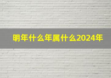 明年什么年属什么2024年