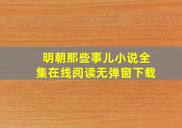 明朝那些事儿小说全集在线阅读无弹窗下载