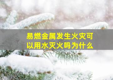 易燃金属发生火灾可以用水灭火吗为什么