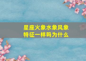 星座火象水象风象特征一样吗为什么