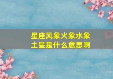 星座风象火象水象土星是什么意思啊