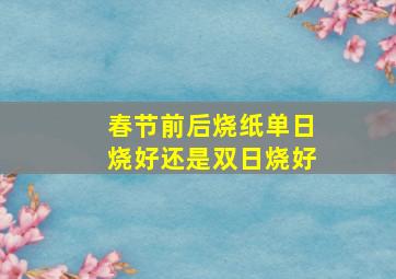 春节前后烧纸单日烧好还是双日烧好