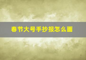 春节大号手抄报怎么画