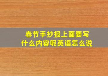 春节手抄报上面要写什么内容呢英语怎么说