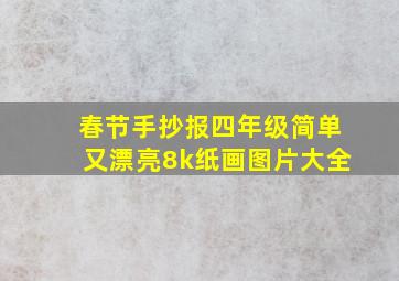 春节手抄报四年级简单又漂亮8k纸画图片大全