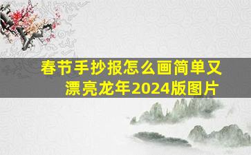 春节手抄报怎么画简单又漂亮龙年2024版图片