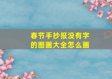 春节手抄报没有字的图画大全怎么画