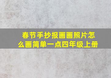 春节手抄报画画照片怎么画简单一点四年级上册