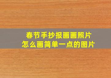 春节手抄报画画照片怎么画简单一点的图片