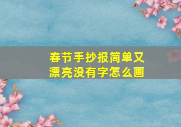 春节手抄报简单又漂亮没有字怎么画