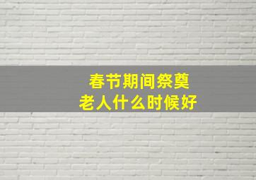 春节期间祭奠老人什么时候好