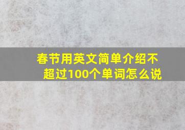 春节用英文简单介绍不超过100个单词怎么说