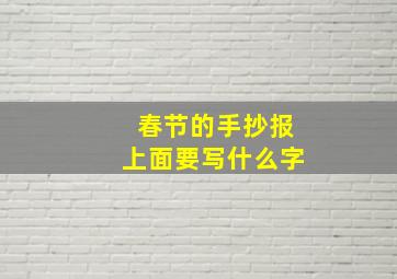 春节的手抄报上面要写什么字