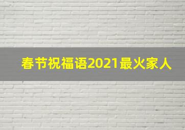 春节祝福语2021最火家人