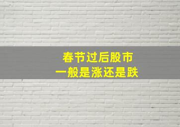 春节过后股市一般是涨还是跌