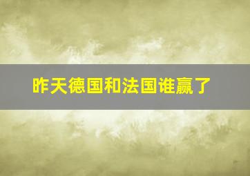 昨天德国和法国谁赢了