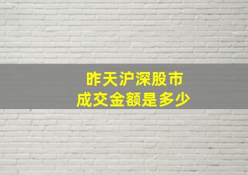 昨天沪深股市成交金额是多少