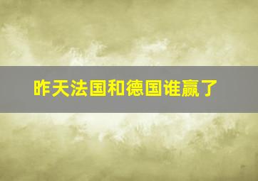 昨天法国和德国谁赢了