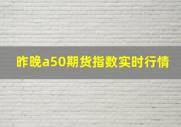 昨晚a50期货指数实时行情