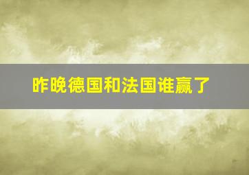 昨晚德国和法国谁赢了