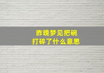 昨晚梦见把碗打碎了什么意思