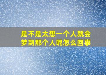 是不是太想一个人就会梦到那个人呢怎么回事