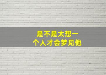 是不是太想一个人才会梦见他