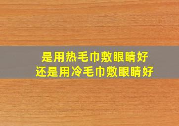 是用热毛巾敷眼睛好还是用冷毛巾敷眼睛好